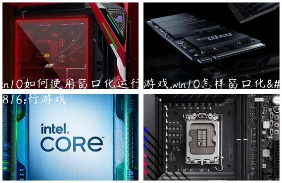 win10如何使用窗口化运行游戏,win10怎样窗口化运行游戏