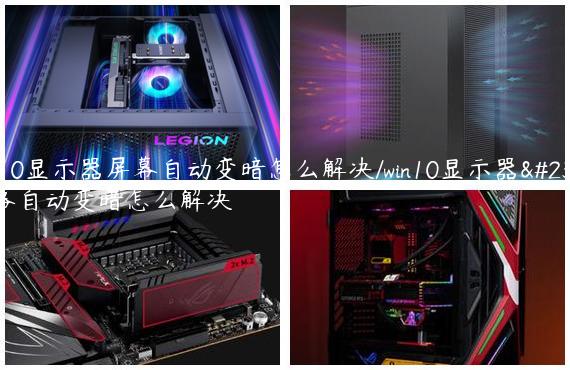 win10显示器屏幕自动变暗怎么解决/win10显示器屏幕自动变暗怎么解决