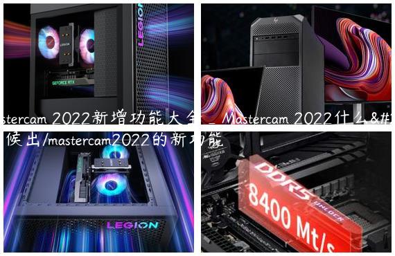 Mastercam 2022新增功能大全_Mastercam 2022什么时候出/mastercam2022的新功能