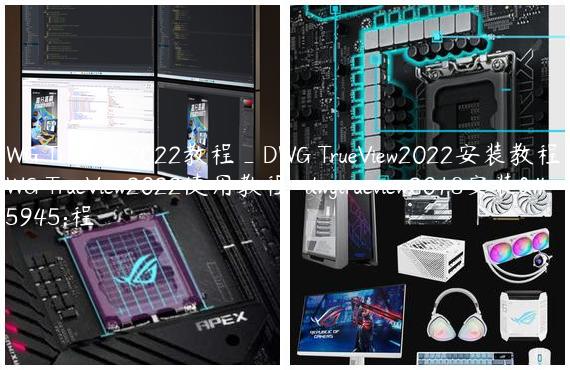 DWG TrueView2022教程_DWG TrueView2022安装教程_DWG TrueView2022使用教程-dwgtrueview2018安装教程