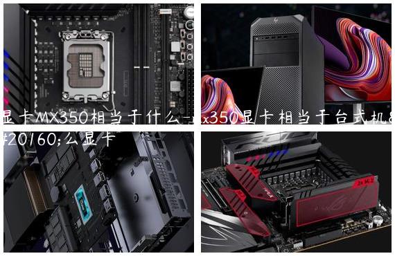 显卡MX350相当于什么-mx350显卡相当于台式机什么显卡