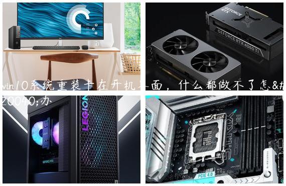 win10系统重装卡在开机界面，什么都做不了怎么办