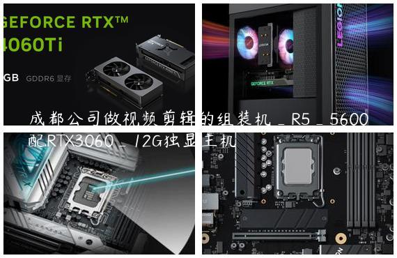 成都公司做视频剪辑的组装机_R5_5600配RTX3060_12G独显主机