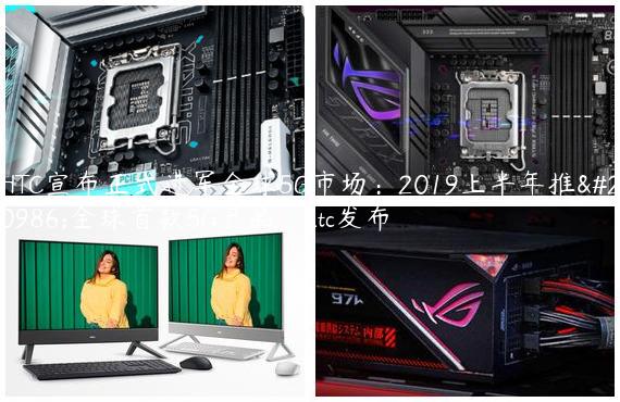 HTC宣布正式进军全球5G市场：2019上半年推出全球首款5G产品_htc发布