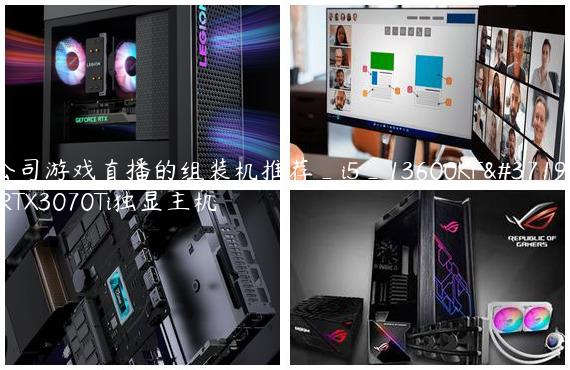 公司游戏直播的组装机推荐_i5_13600KF配RTX3070Ti独显主机