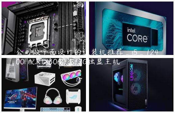 公司做平面设计的组装机推荐_i5_12400F配RTX3060_12G独显主机